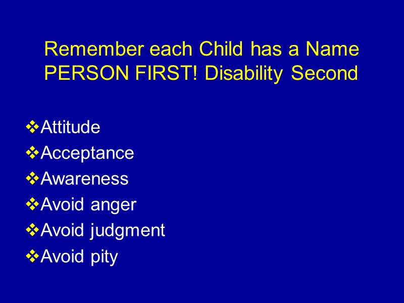 Attitude Acceptance Awareness Avoid anger Avoid judgment Avoid pity  Remember each Child has